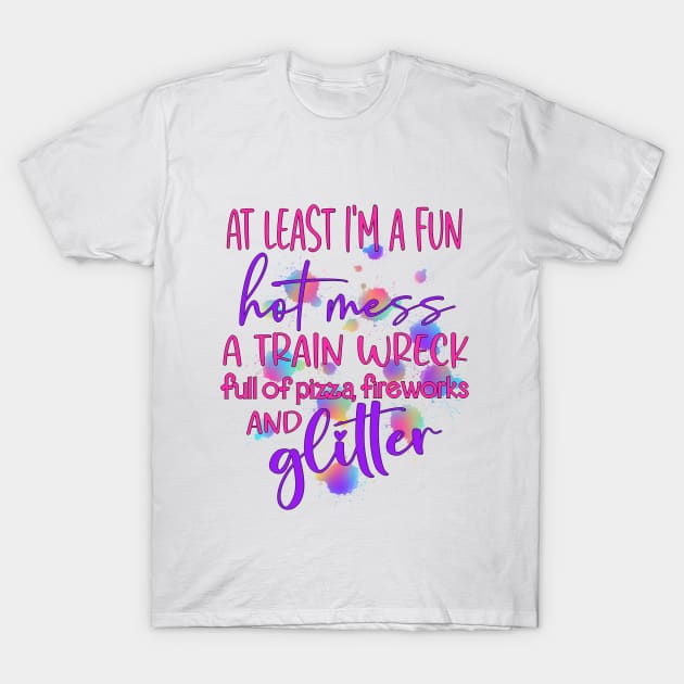 I'm a Fun Hot Mess a train wreck full of Pizza, Fireworks and Glitter T-Shirt by Glitterwarriordesigns